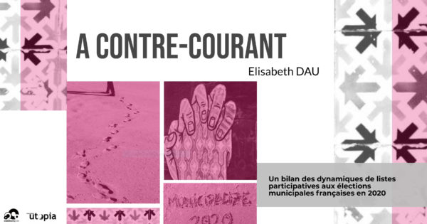 [ Rapport] À CONTRE COURANT. Un bilan des dynamiques de listes participatives aux élections municipales françaises en 2020. Par Elisabeth Dau